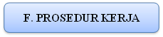 F. PROSEDUR KERJA